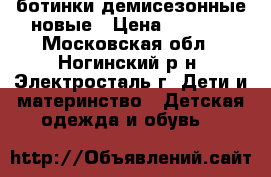 ботинки демисезонные новые › Цена ­ 1 000 - Московская обл., Ногинский р-н, Электросталь г. Дети и материнство » Детская одежда и обувь   